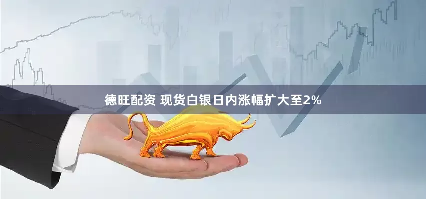 德旺配资 现货白银日内涨幅扩大至2%