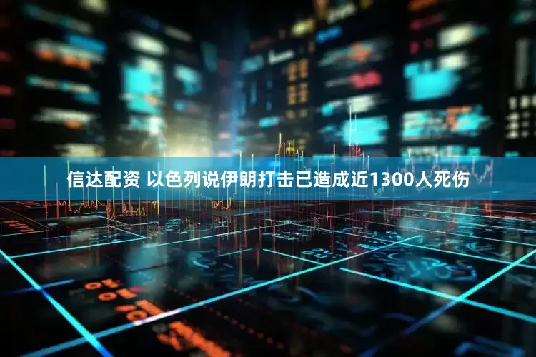 信达配资 以色列说伊朗打击已造成近1300人死伤