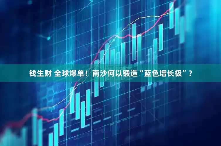 钱生财 全球爆单！南沙何以锻造“蓝色增长极”？