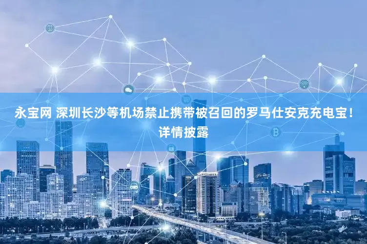 永宝网 深圳长沙等机场禁止携带被召回的罗马仕安克充电宝！详情披露