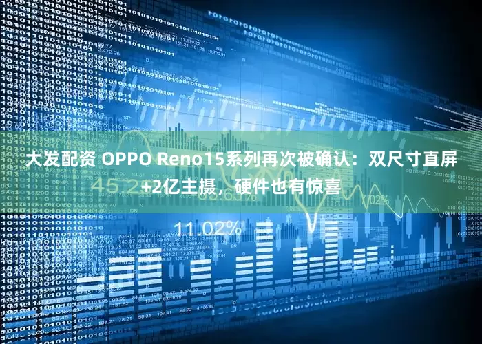 大发配资 OPPO Reno15系列再次被确认：双尺寸直屏+2亿主摄，硬件也有惊喜