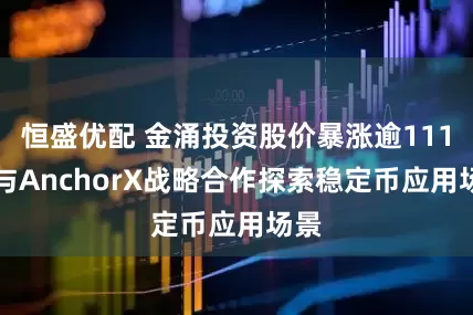 恒盛优配 金涌投资股价暴涨逾111% 与AnchorX战略合作探索稳定币应用场景