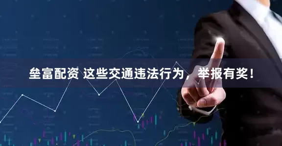 垒富配资 这些交通违法行为，举报有奖！