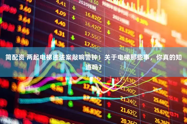 简配资 两起电梯违法案敲响警钟！关于电梯那些事，你真的知道吗？