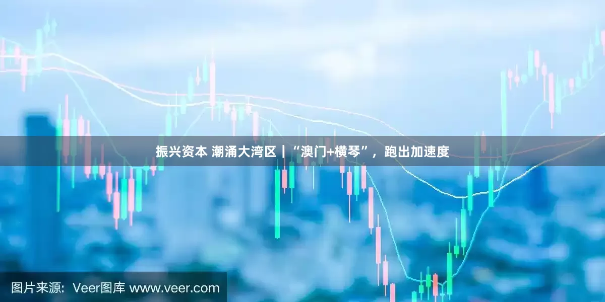 振兴资本 潮涌大湾区｜“澳门+横琴”，跑出加速度