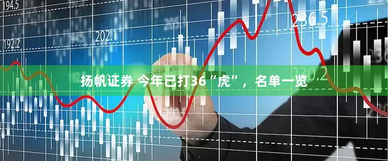 扬帆证券 今年已打36“虎”，名单一览