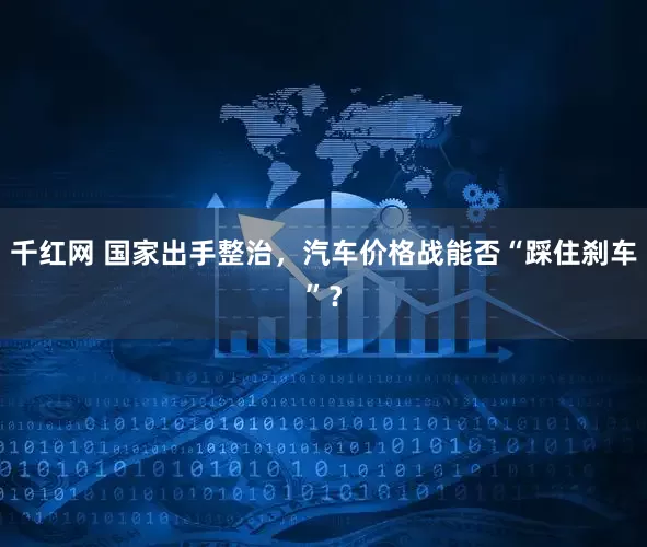 千红网 国家出手整治，汽车价格战能否“踩住刹车”？