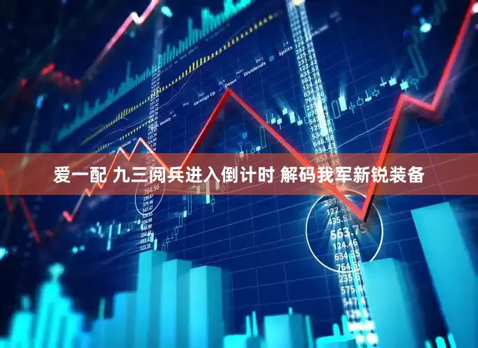 爱一配 九三阅兵进入倒计时 解码我军新锐装备