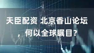 天臣配资 北京香山论坛，何以全球瞩目？