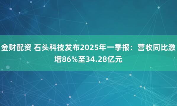 金财配资 石头科技发布2025年一季报：营收同比激增86%至34.28亿元