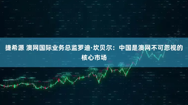 捷希源 澳网国际业务总监罗迪·坎贝尔：中国是澳网不可忽视的核心市场
