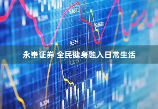 永崋证券 全民健身融入日常生活