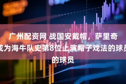 广州配资网 战国安戴帽,萨里奇成为海牛队史第8位上演帽子戏法的球员