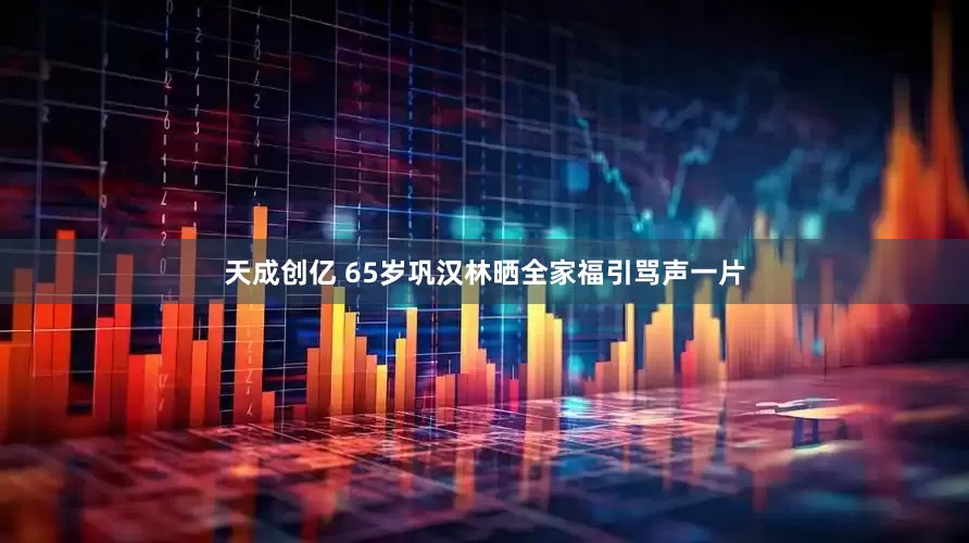 天成创亿 65岁巩汉林晒全家福引骂声一片