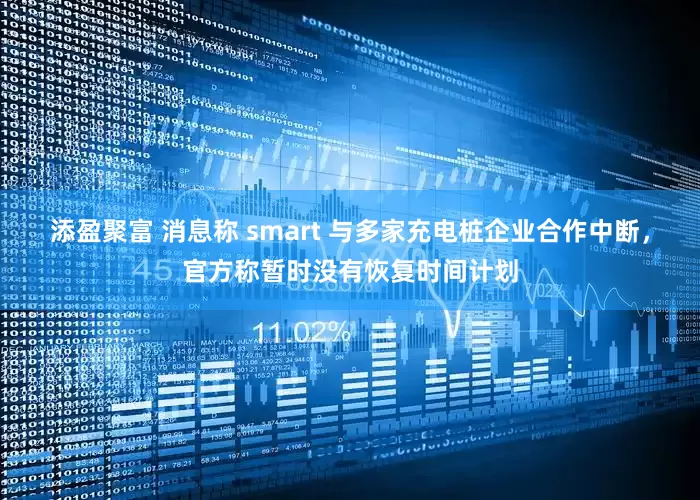 添盈聚富 消息称 smart 与多家充电桩企业合作中断，官方称暂时没有恢复时间计划