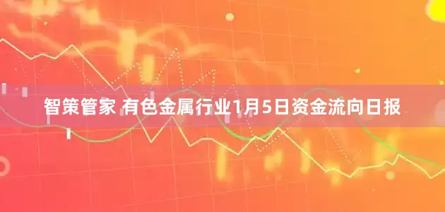 智策管家 有色金属行业1月5日资金流向日报