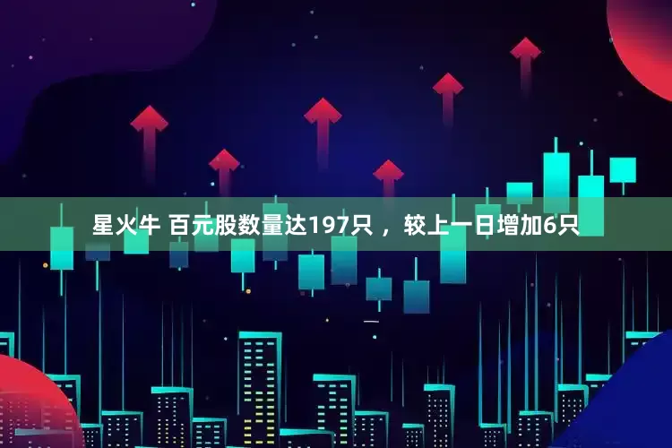 星火牛 百元股数量达197只 ，较上一日增加6只