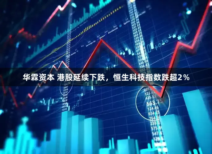 华霖资本 港股延续下跌，恒生科技指数跌超2％