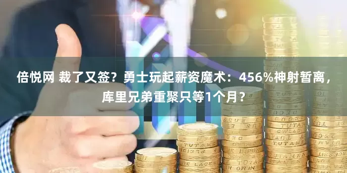 倍悦网 裁了又签？勇士玩起薪资魔术：456%神射暂离，库里兄弟重聚只等1个月？