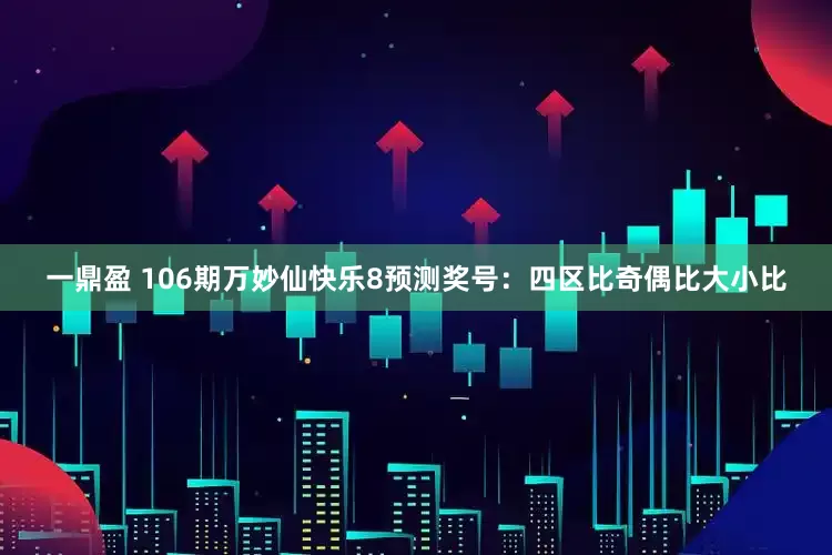 一鼎盈 106期万妙仙快乐8预测奖号：四区比奇偶比大小比
