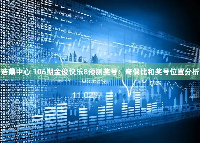 浩鼎中心 106期金俊快乐8预测奖号：奇偶比和奖号位置分析
