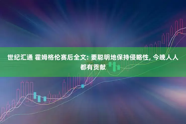 世纪汇通 霍姆格伦赛后全文: 要聪明地保持侵略性, 今晚人人都有贡献